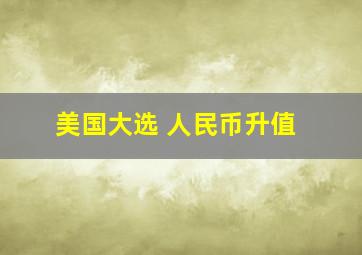 美国大选 人民币升值